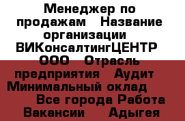 Менеджер по продажам › Название организации ­ ВИКонсалтингЦЕНТР, ООО › Отрасль предприятия ­ Аудит › Минимальный оклад ­ 60 000 - Все города Работа » Вакансии   . Адыгея респ.